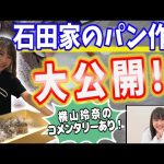 【石田亜佑美	】石田亜佑美 【石田家のパン作り】の様子を大公開！（横山玲奈コメンタリーあり！）