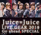 Juice=Juice：Juice=Juice LIVE GEAR 2018 ～Go ahead SPECIAL～