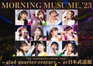 モーニング娘。'23：モーニング娘。'23 25th ANNIVERSARY CONCERT TOUR ～glad quarter-century～ at 日本武道館