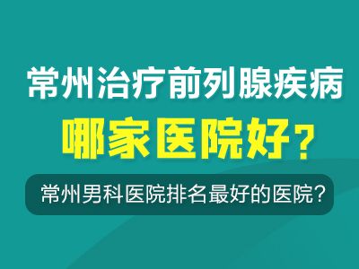 常州男科医院排名比较好的医院?常州治疗前列腺疾病哪家医院好?