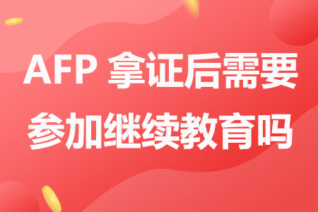 AFP拿证后需要参加继续教育吗