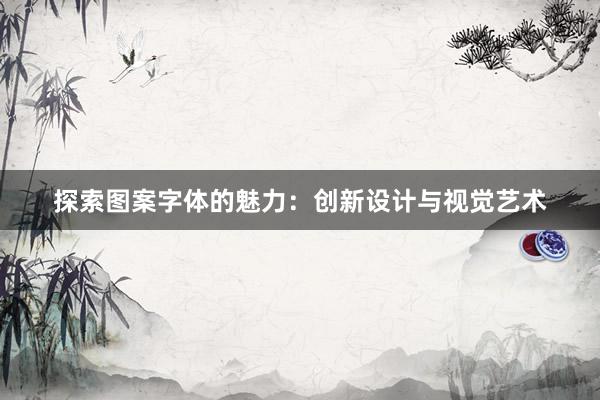 探索图案字体的魅力：创新设计与视觉艺术