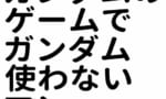【ガンダム】ガンダムゲーでガンダムを使わない奴ｗｗｗｗｗｗｗｗｗｗｗ