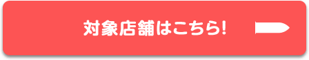 対象店舗はこちら！