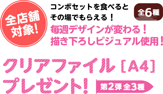 コンボを食べるとその場でもらえる！毎週デザインが変わる！書き下ろしビジュアル使用！クリアファイル[A4]プレゼント！