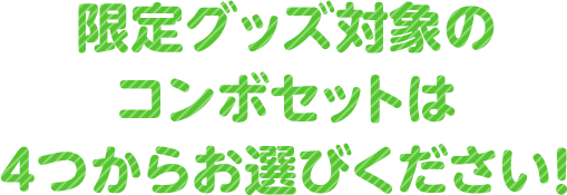 限定グッズ対象のコンボセットは4つからお選びください！