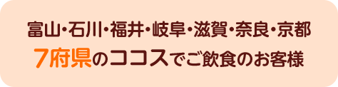 富山・石川・福井・岐阜・滋賀・奈良・京都７府県のココスでご飲食のお客様