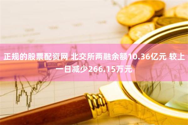 正规的股票配资网 北交所两融余额10.36亿元 较上一日减少266.15万元