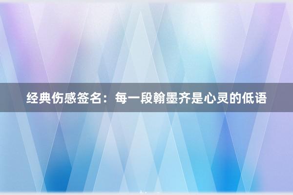 经典伤感签名：每一段翰墨齐是心灵的低语