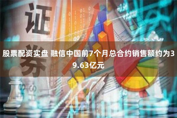 股票配资实盘 融信中国前7个月总合约销售额约为39.63亿元