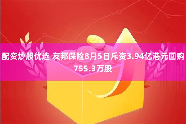 配资炒股优选 友邦保险8月5日斥资3.94亿港元回购755.3万股