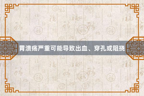 胃溃疡严重可能导致出血、穿孔或阻挠