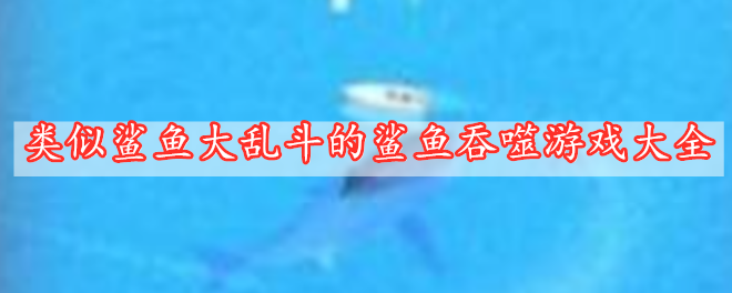 類(lèi)似鯊魚(yú)大亂斗的鯊魚(yú)吞噬游戲大全