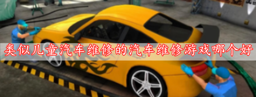 類(lèi)似兒童汽車(chē)維修的汽車(chē)維修游戲哪個(gè)好