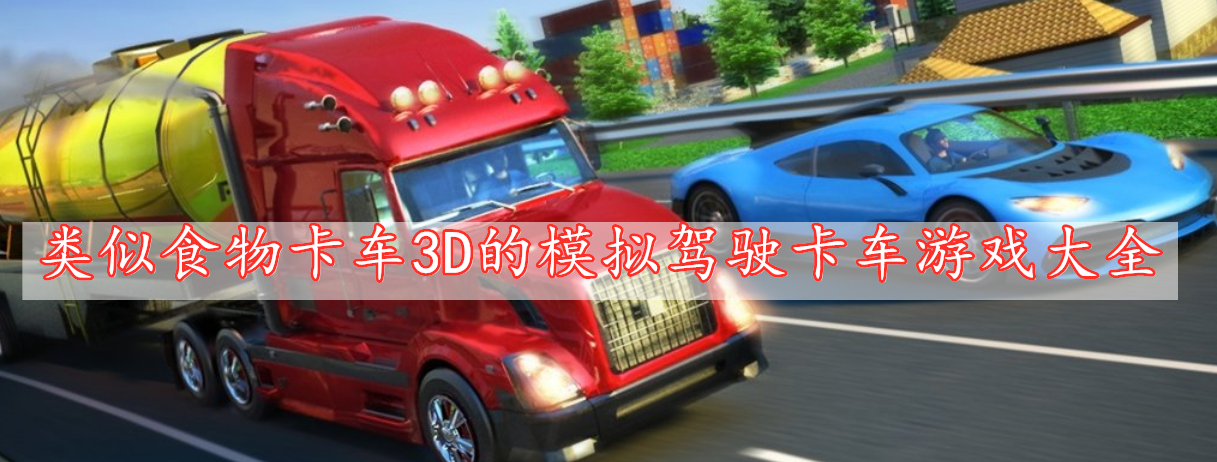 類(lèi)似食物卡車(chē)3D的模擬駕駛卡車(chē)游戲大全