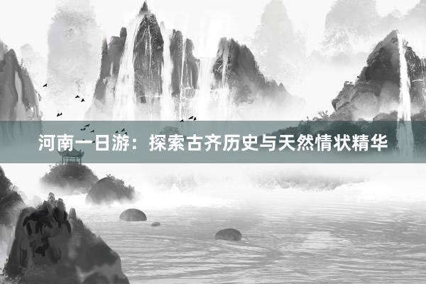 河南一日游：探索古齐历史与天然情状精华