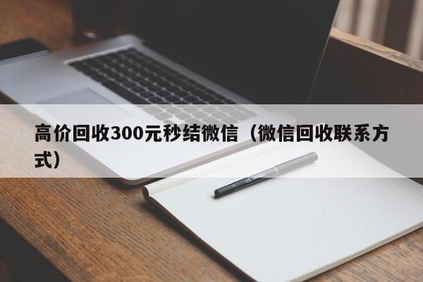 高价回收300元秒结微信（微信回收联系方式）