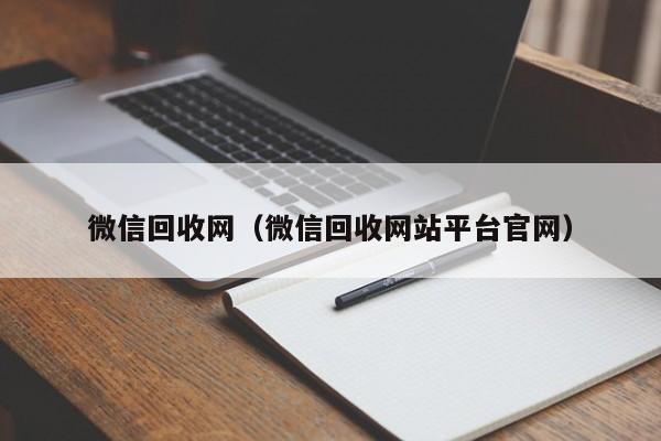 微信回收网（微信回收网站平台官网）