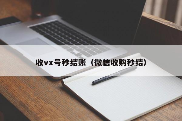 收vx号秒结账（微信收购秒结）