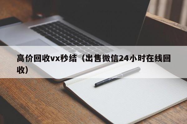 高价回收vx秒结（出售微信24小时在线回收）