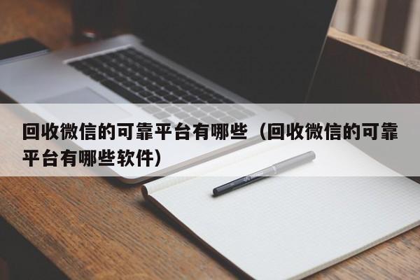 回收微信的可靠平台有哪些（回收微信的可靠平台有哪些软件）