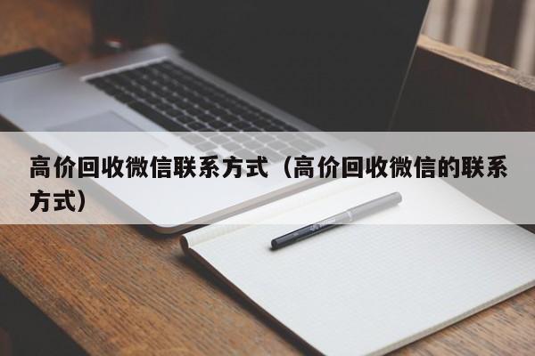 高价回收微信联系方式（高价回收微信的联系方式）