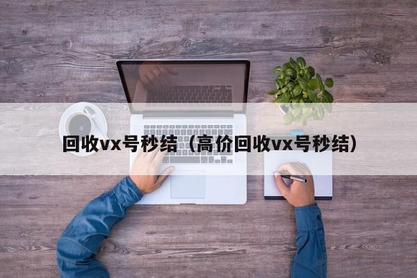 回收vx号秒结（高价回收vx号秒结）