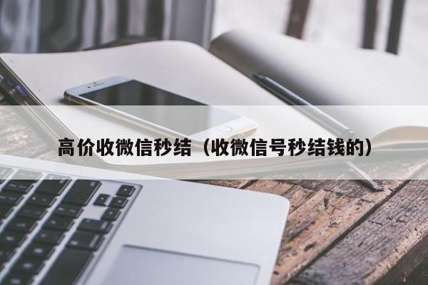 高价收微信秒结（收微信号秒结钱的）