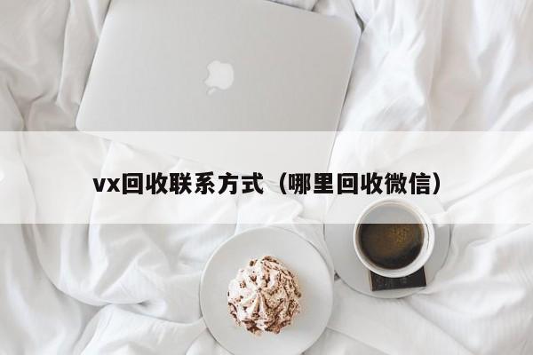 vx回收联系方式（哪里回收微信）