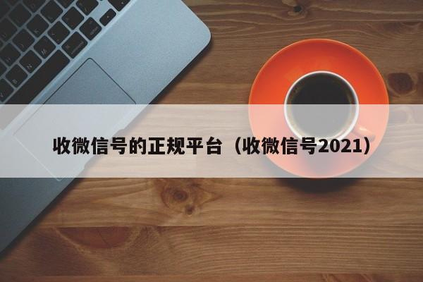 收微信号的正规平台（收微信号2021）