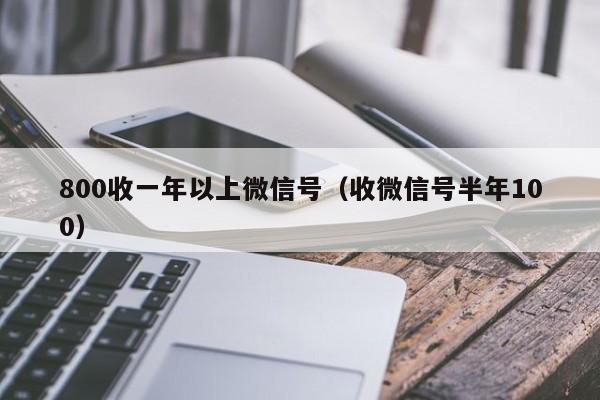 800收一年以上微信号（收微信号半年100）