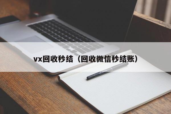 vx回收秒结（回收微信秒结账）