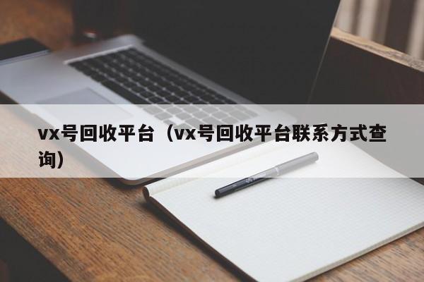 vx号回收平台（vx号回收平台联系方式查询）