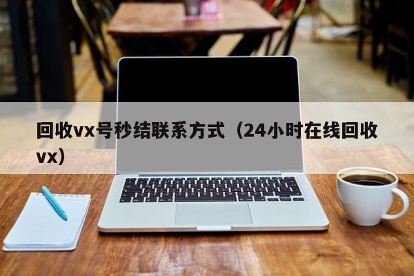 回收vx号秒结联系方式（24小时在线回收vx）