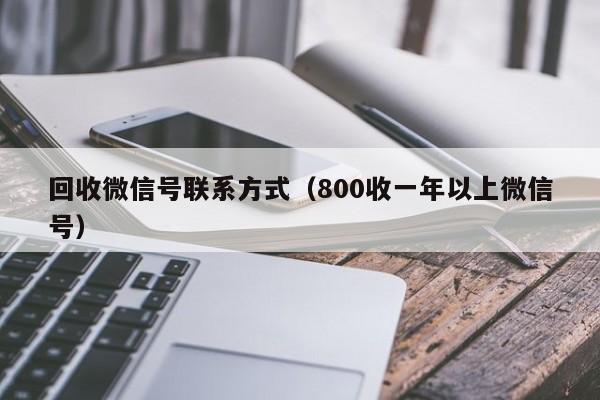 回收微信号联系方式（800收一年以上微信号）