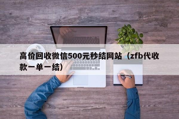 高價(jià)回收微信500元秒結(jié)網(wǎng)站（zfb代收款一單一結(jié)）