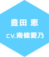 豊田　恵　CV:南條愛乃