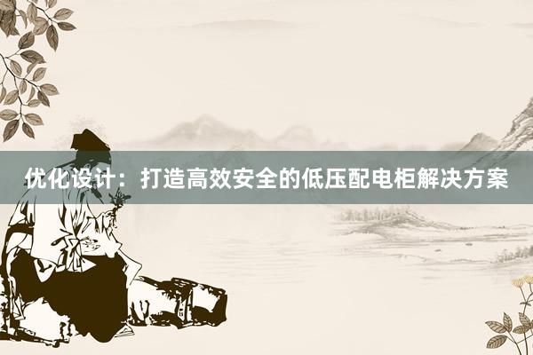 优化设计：打造高效安全的低压配电柜解决方案