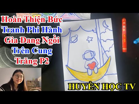 HUYỀN HỌC TV | Hoàn Thiện Bức Tranh Phi Hành Gia Đang Ngồi Trên Cung Trăng P2