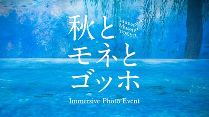 ゴッホ《ひまわり》、モネ《睡蓮》などの追加上映が決定　『Immersive Museum TOKYO』秋シーズンに合わせたイベントを開催