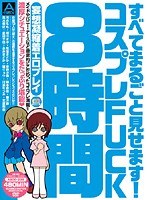 すべてまるごと見せます！コスプレFUCK8時間