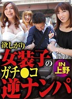 欲しがり女装子のガチ○コ逆ナンパ IN上野