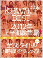 kawaii* BEST 2012年上半期総集編 全36タイトル丸ごと8時間すぺしゃる！！