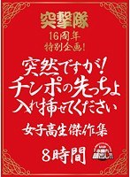 突撃隊16周年特別企画！ 突然ですが！チンポの先っちょ入れ挿せてください 女子校生傑作集 8時間