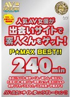 人気AV女優が出会いサイトで素人くんをゲット！P☆MAX BEST！！