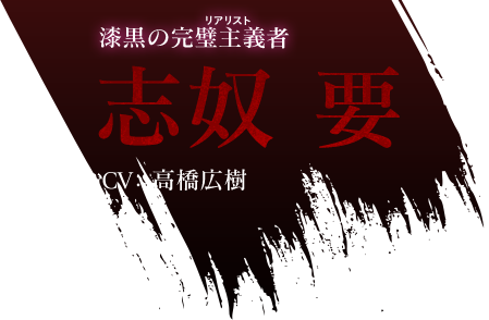 漆黒の完璧主義者 志奴 要 CV：高橋広樹