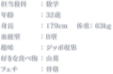 担当教科：数学 年齢：32歳 身長：179cm 体重：63kg 血液型：B型 趣味：ジッポ収集 好きな食べ物：山葵 フェチ：骨格