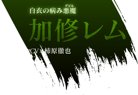 白衣の病み悪魔 加修レム CV：柿原徹也