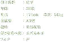 担当教科：化学 年齢：28歳 身長：171cm 体重：54kg 血液型：AB型 趣味：薬品収集 好きな食べ物 ：エスカルゴ フェチ：声