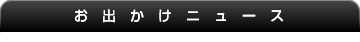 お出かけニュース